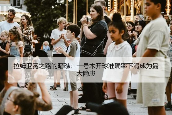 拉姆卫冕之路的暗礁：一号木开球准确率下滑成为最大隐患