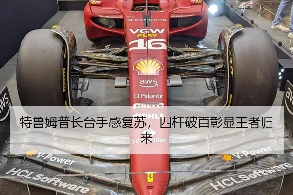 特鲁姆普长台手感复苏，四杆破百彰显王者归来