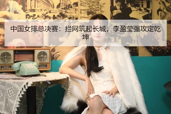 zhong-guo-nv-pai-zong-jue-sai-lan-wang-zhu-qi-chang-cheng-li-ying-ying-qiang-gong-ding-qian-kun-2-430.jpg