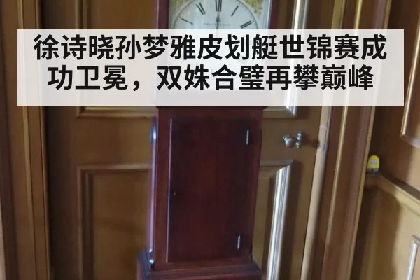 徐诗晓孙梦雅皮划艇世锦赛成功卫冕，双姝合璧再攀巅峰